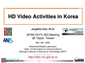 HD Video Activities in Korea  HD Video Activities in Korea  JongWon Kim, Ph.D.  APAN HDTV WG