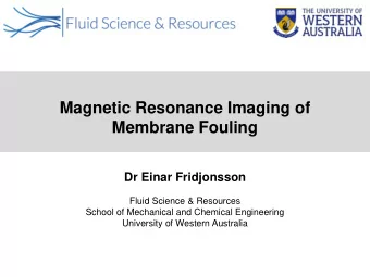 Magnetic Resonance Imaging of  Membrane Fouling  Dr Einar Fridjonsson  Fluid Science &amp;