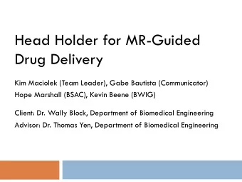 Head Holder for MR-Guided  Drug Delivery  Kim Maciolek (Team Leader), Gabe Bautista (Communicator)