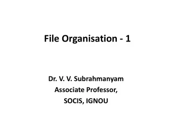 File Organisation - 1  Dr. V. V. Subrahmanyam  Associate Professor,  SOCIS, IGNOU  Introduction