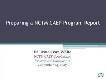 Preparing a NCTM CAEP Program Report  Dr. Irma Cruz-White  NCTM CAEP Coordinator