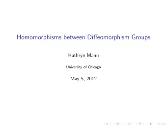 Homomorphisms between Diffeomorphism Groups  Kathryn Mann  University of Chicago  May 5, 2012  A
