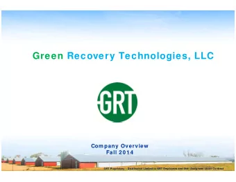Green Recovery Technologies, LLC  Com pany Overview  Fall 2 0 1 4  GRT Proprietary  Distribution