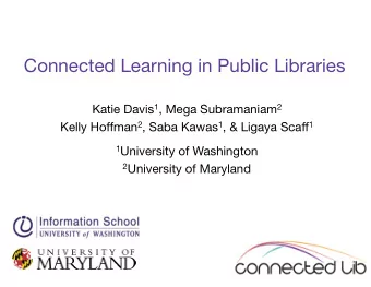 Connected Learning in Public Libraries Katie Davis 1 , Mega Subramaniam 2 Kelly Hoffman 2 , Saba