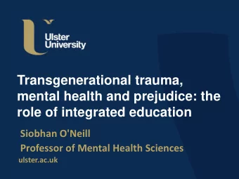 Transgenerational trauma,  mental health and prejudice: the  role of integrated education  Siobhan