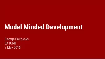 Model Minded Development  George Fairbanks  SATURN  3 May 2016  Developers weave models  Developers