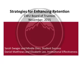 Strategies for Enhancing Reten1on  CWU Board of Trustees  November, 2015  Sarah Swager and Mindie