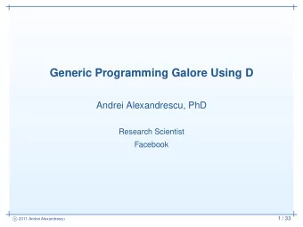 Generic Programming Galore Using D  Andrei Alexandrescu, PhD  Research Scientist  Facebook  1 / 33