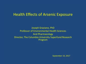 Health Effects of Arsenic Exposure  Joseph Graziano, PhD  Professor of Environmental Health