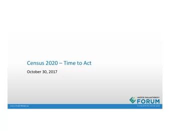 Census 2020  Time to Act  October 30, 2017 www.unitedphil forum .org  Welcome  Forums