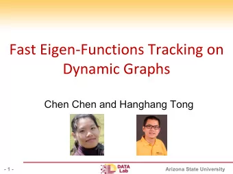 Fast Eigen-Functions Tracking on  Dynamic Graphs  Chen Chen and Hanghang Tong  - 1 -  Arizona State