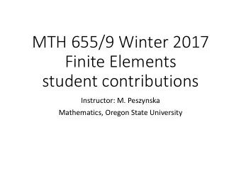 MTH 655/9 Winter 2017  Finite Elements  student contributions  Instructor: M. Peszynska