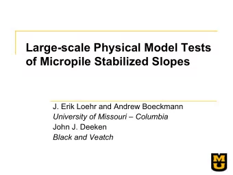 Large-scale Physical Model Tests  of Micropile Stabilized Slopes  J. Erik Loehr and Andrew