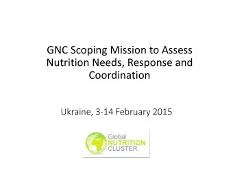 GNC Scoping Mission to Assess  Nutrition Needs, Response and  Coordination  Ukraine, 3-14 February