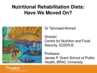 Nutritional Rehabilitation Diets:  Have We Moved On?  Dr Tahmeed Ahmed  Director  Centre for
