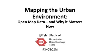 Mapping the Urban  Environment:  Open Map Dataand Why it Matters  Now  @TylerSRadford  @HOTOSM