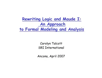 Rewriting Logic and Maude I:  An Approach  to Formal Modeling and Analysis  Carolyn Talcott  SRI