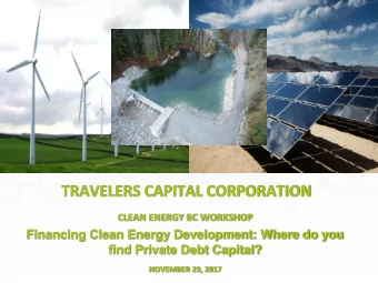 TRAVELERS CAPITAL CORPORATION  CLEAN ENERGY BC WORKSHOP  Financing Clean Energy Development: Where