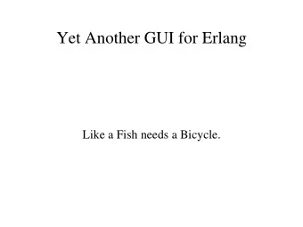 Yet Another GUI for Erlang  Like a Fish needs a Bicycle.  Why did I do it?  GUI tools for