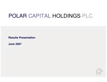 POLAR CAPITAL HOLDINGS PLC  Results Presentation  June 2007  Contents    Overview of Polar