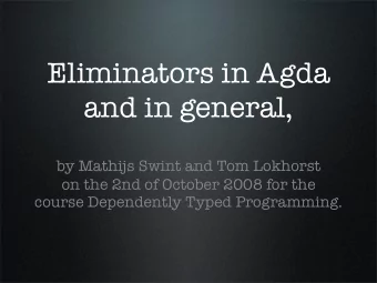 Eliminators in Agda  and in general,  by Mathijs Swint and Tom Lokhorst  on the 2nd of October 2008