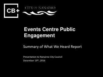 Events Centre Public  Engagement  Summary of What We Heard Report  Presentation to Nanaimo City
