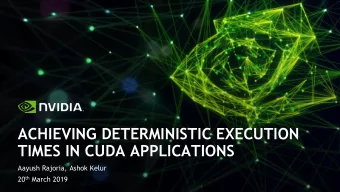 ACHIEVING DETERMINISTIC EXECUTION  TIMES IN CUDA APPLICATIONS  Aayush Rajoria, Ashok Kelur 20 th