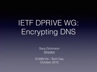 IETF DPRIVE WG:  Encrypting DNS  Sara Dickinson  Sinodun  ICANN 54 - Tech Day  October 2015  DPRIVE