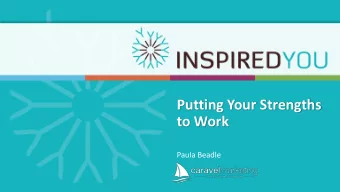 Putting Your Strengths  to Work  Paula Beadle  Your natural talents are  a powerful source  of