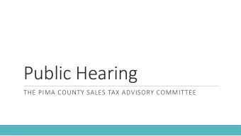 Public Hearing  THE PIMA COUNTY SALES TAX ADVISORY COMMITTEE  We w  e want t  t to h  hea  ear from