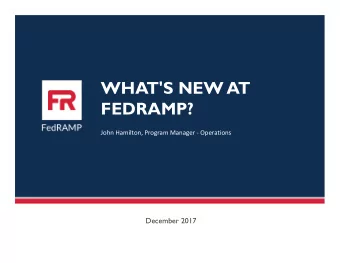 WHAT'S NEW AT  FEDRAMP?  John Hamilton, Program Manager - Operations  December 2017  FedRAMP