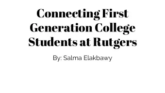 Connecting First  Generation College  Students at Rutgers  By: Salma Elakbawy  What is a first