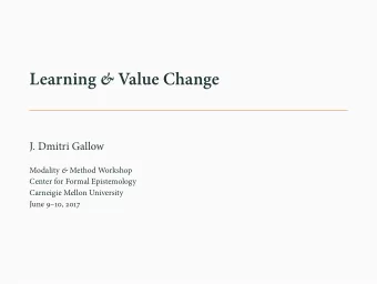 Learning &amp; Value Change  J. Dmitri Gallow Modality &amp; Method Workshop  Center for Formal