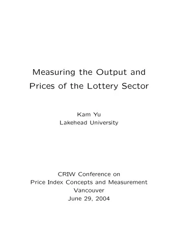 Measuring the Output and  Prices of the Lottery Sector  Kam Yu  Lakehead University  CRIW