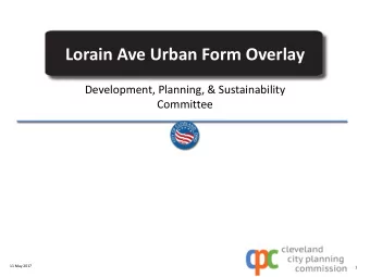 Lorain Ave Urban Form Overlay  Development, Planning, &amp; Sustainability  Committee  11 May 2017
