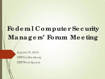 F  e de r  al Compute r  Se c ur  ity  Manage r  s F  or  um Me e ting  Aug ust 19, 2019  NI  ST