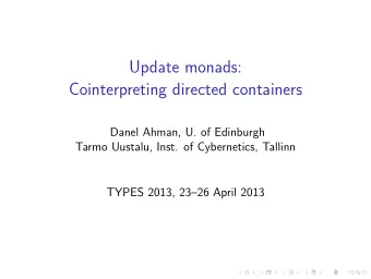 Update monads:  Cointerpreting directed containers  Danel Ahman, U. of Edinburgh  Tarmo Uustalu,