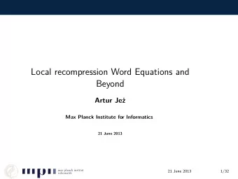 Local recompression Word Equations and  Beyond  Artur Je  Max Planck Institute for Informatics