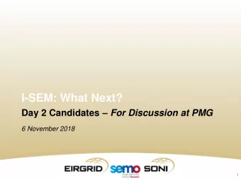 I-SEM: What Next? Day 2 Candidates  For Discussion at PMG  6 November 2018  1  Day 1+ and Day 2