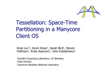 Tessellation: Space-Time  Partitioning in a Manycore  Client OS Rose Liu 1,2 , Kevin Klues 1 ,