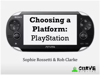 Choosing a  Platform:  PlayStation  Sophie Rossetti &amp; Rob Clarke  Summary  Introduction  1  A
