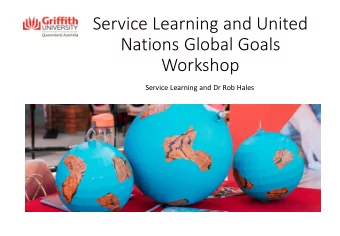 Service Learning and United  Nations Global Goals  Workshop  Service Learning and Dr Rob Hales  1.