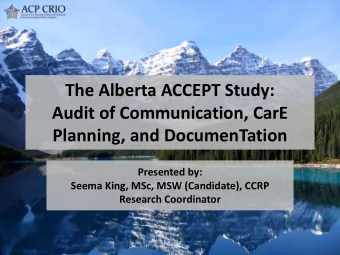 The Alberta ACCEPT Study:  Audit of Communication, CarE  Planning, and DocumenTation  Presented by: