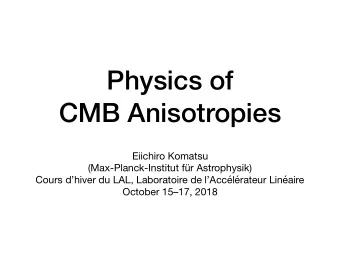 Physics of  CMB Anisotropies Eiichiro Komatsu (Max-Planck-Institut fr Astrophysik) Cours