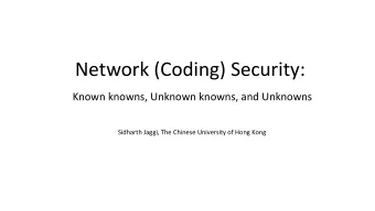 Network (Coding) Security:  Known knowns, Unknown knowns, and Unknowns  Sidharth Jaggi, The Chinese