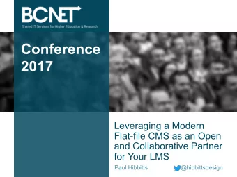 Conference  2017  Leveraging a Modern  Flat-file CMS as an Open  and Collaborative Partner  for