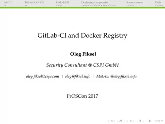 GitLab-CI and Docker Registry  Oleg Fiksel  Security Consultant @ CSPI GmbH  oleg.fiksel@cspi.com |