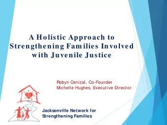 A Holistic Approach to  Strengthening Fam ilies Involved  with Juvenile Justice  Robyn Cenizal,