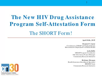 The New HIV Drug Assistance  Program  Self-Attestation Form  The SHORT Form!  April 16 th, 20 19