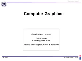 Computer Graphics:  Visualisation  Lecture 3  Taku Komura  tkomura@inf.ed.ac.uk  Institute for